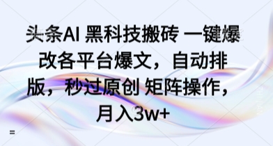 头条AI黑科技搬砖一键爆改各平台爆文，自动排版，秒过原创矩阵操作，月入3w+【揭秘】-十一网创