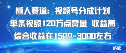 懒人赛道：视频号分成计划单条视频120W点赞量收益高综合收益在1.5K左右-十一网创