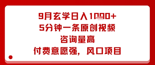 9月玄学日入1k+玩法，5分钟一条原创视频，咨询量高，付费意愿强，风口项目-十一网创