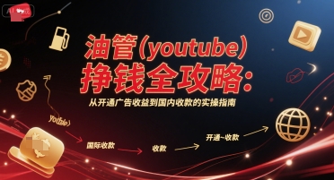 油管(youtube)挣钱全攻略：从开通广告收益到国内收款的实操指南(更新)-十一网创