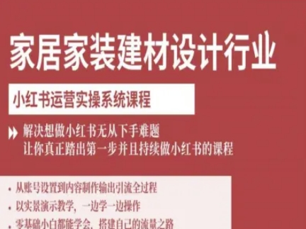 家居家装建材设计行业小红书运营实操系统课程，解决想做小红书无从下手难题让你真正踏出第一步-十一网创