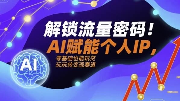 解锁流量密码AI赋能个人IP，AI+IP进化者俱乐部-十一网创
