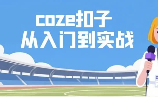Coze扣子从入门到实战，快速掌握AI工作流搭建-十一网创