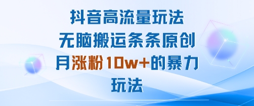 抖音高流量玩法：无脑搬运条条原创，月涨粉10w+的暴力玩法-十一网创