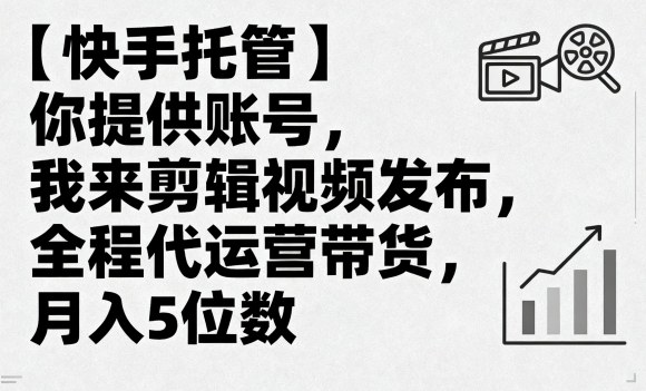 【快手托管】你提供账号，我来剪辑视频发布，全程代运营带货，月入5位数【揭秘】-十一网创