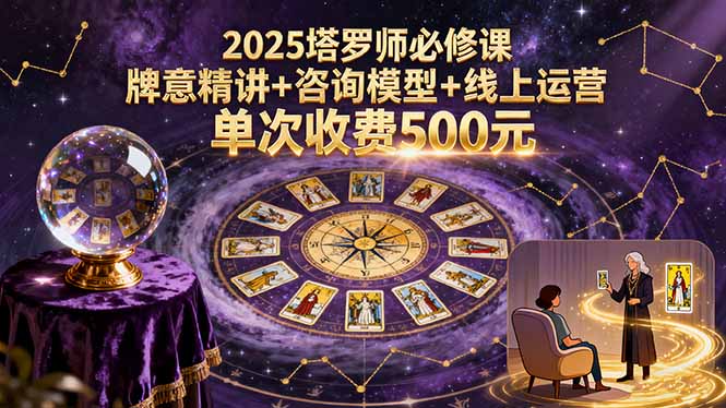 2025塔罗师必修课，牌意精讲+咨询模型+线上运营，单次收费500元-十一网创