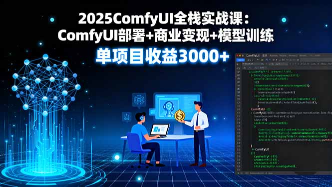 2025ComfyUI全栈实战课：ComfyUI部署+商业变现+模型训练，单项目收益3000+-十一网创