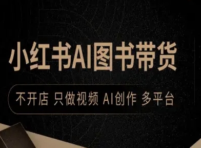 小红书AI图书带货，不开店，只做视频，AI创作，多平台-十一网创