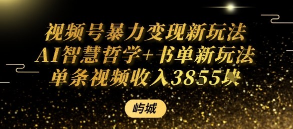视频号暴力变现新玩法AI智慧哲学+书单新玩法单条视频佣金1k+-十一网创