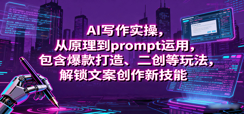 AI写作实操，从原理到prompt运用，包含爆款打造、二创等玩法，解锁文案创作新技能-十一网创