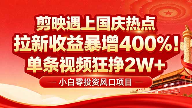 国庆流量风口！剪映小白吃红利：0基础几分钟一条，拉新收益暴涨400%，…-十一网创