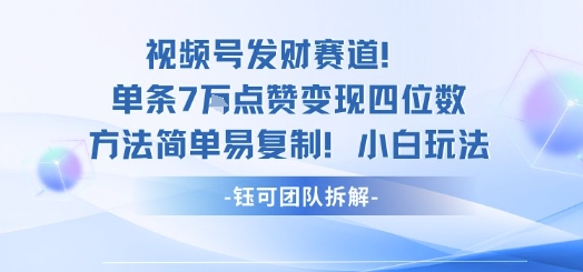 视频号发财赛道单条7W点赞变现四位数方法简单易复制小白玩法-十一网创