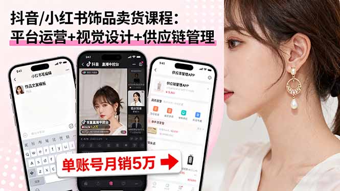 抖音/小红书饰品卖货课程：平台运营+视觉设计+供应链管理，单账号月销5万-十一网创