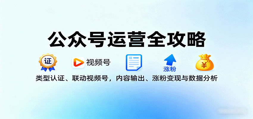 公众号运营全攻略：类型认证、联动视频号，内容输出、涨粉变现与数据分析-十一网创