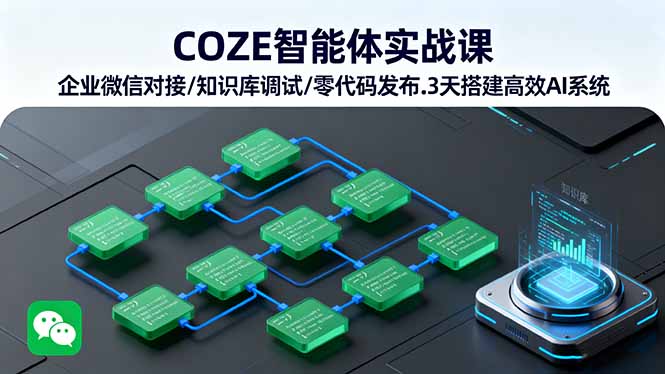 COZE智能体实战课企业微信对接/知识库调试/零代码发布.3天搭建高效AI系统-十一网创