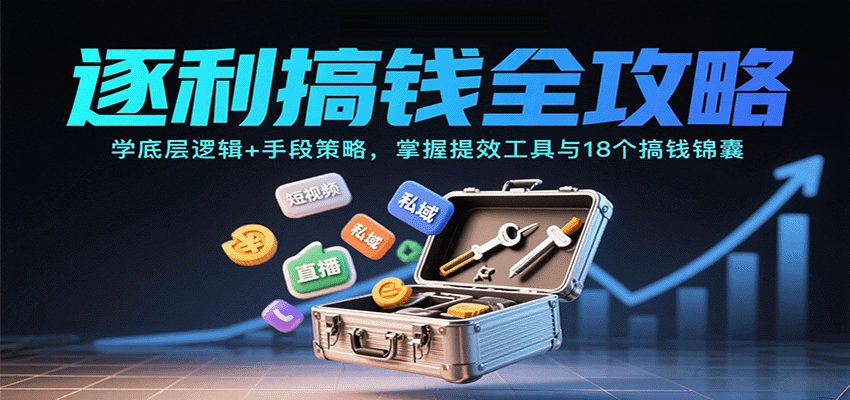 逐利搞钱全攻略：学底层逻辑+手段策略，掌握提效工具与18个搞钱锦囊-十一网创